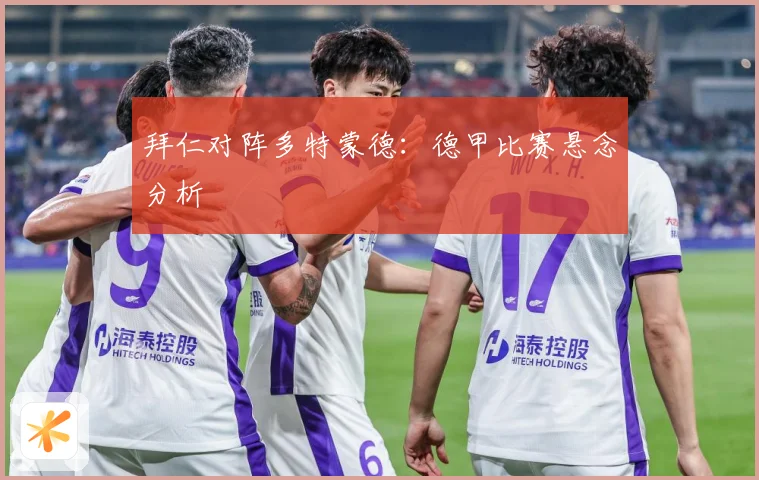 拜仁对阵多特蒙德：德甲比赛悬念分析