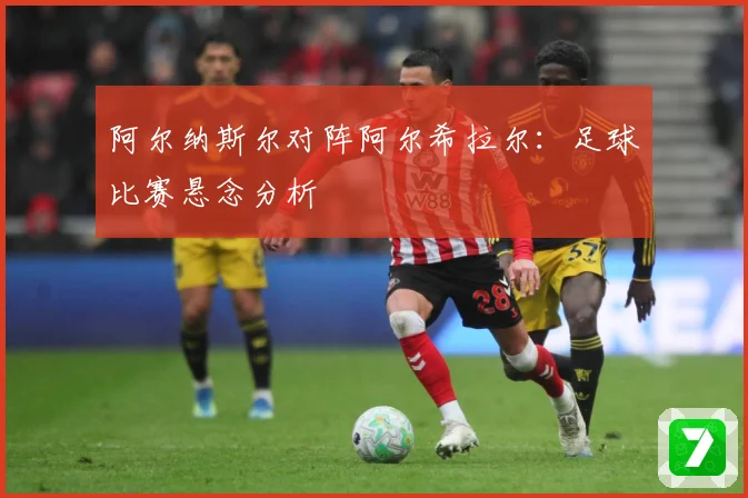阿尔纳斯尔对阵阿尔希拉尔：足球比赛悬念分析