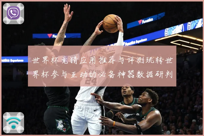 世界杯竞猜应用推荐与评测玩转世界杯参与互动的必备神器数据研判