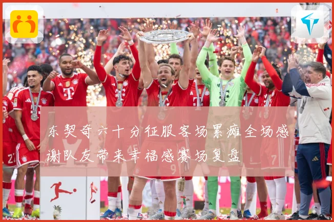 东契奇六十分征服客场累瘫全场感谢队友带来幸福感赛场复盘