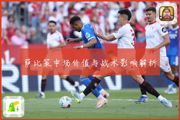 萨比策中场价值与战术影响解析
