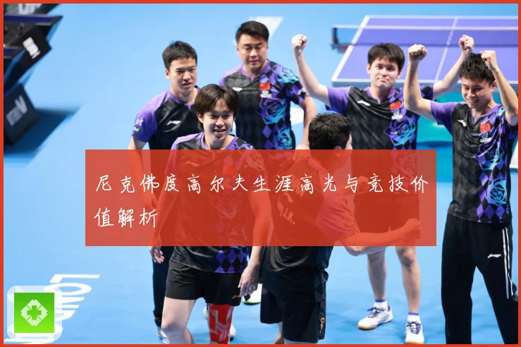 尼克佛度高尔夫生涯高光与竞技价值解析