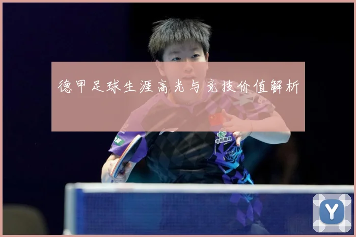 德甲足球生涯高光与竞技价值解析