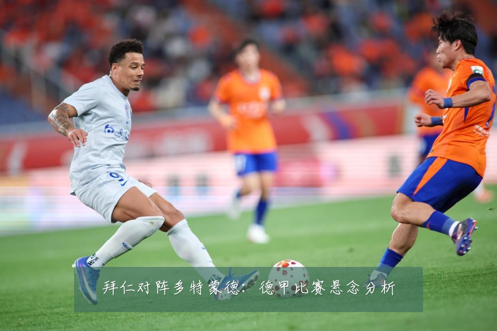 拜仁对阵多特蒙德：德甲比赛悬念分析