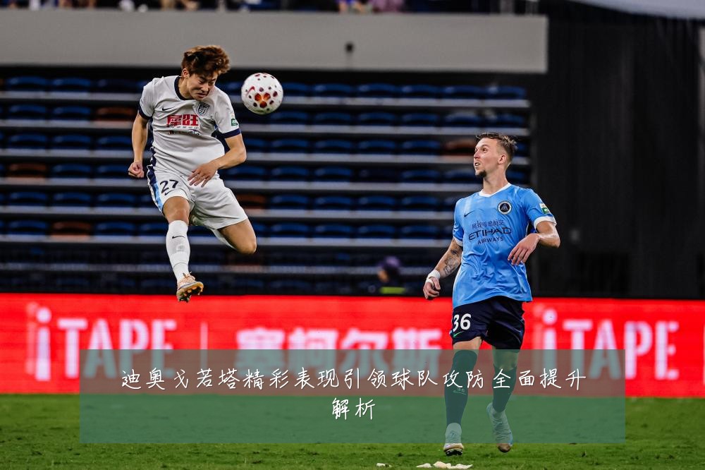 迪奥戈若塔精彩表现引领球队攻防全面提升解析