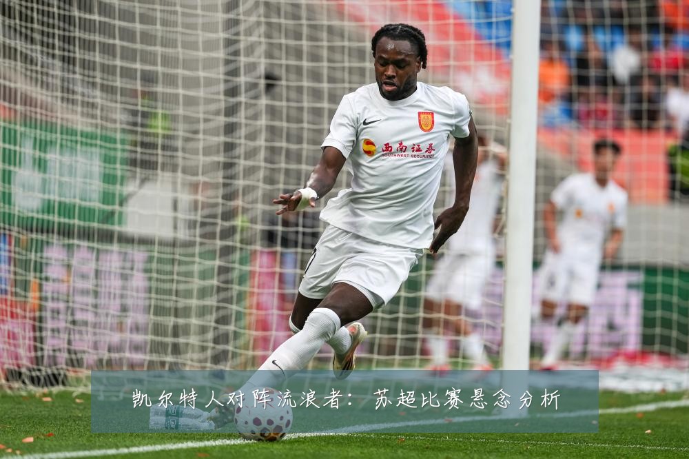 凯尔特人对阵流浪者：苏超比赛悬念分析